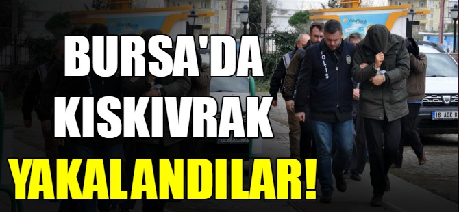 Bursa'da kıskıvrak yakalandılar!