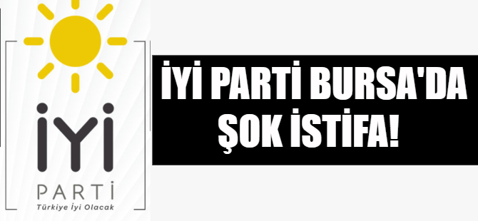 İYİ Parti Bursa'da şok istifa!