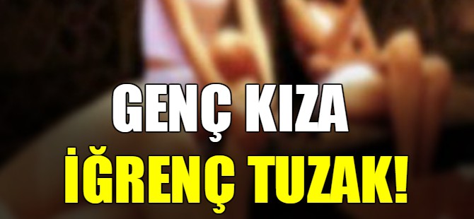 Genç kıza iğrenç tuzak!