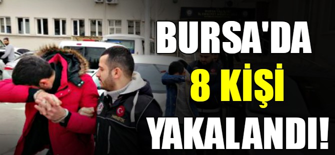 Bursa'da 8 kişi yakalandı