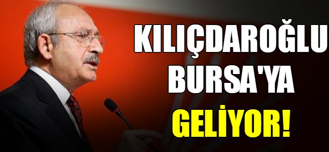 Kılıçdaroğlu Bursa'ya geliyor