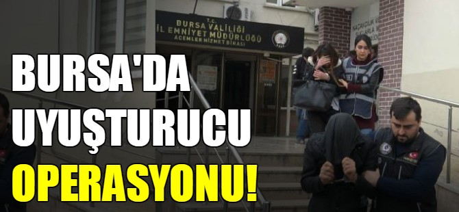Bursa'da uyuşturucu operasyonu!