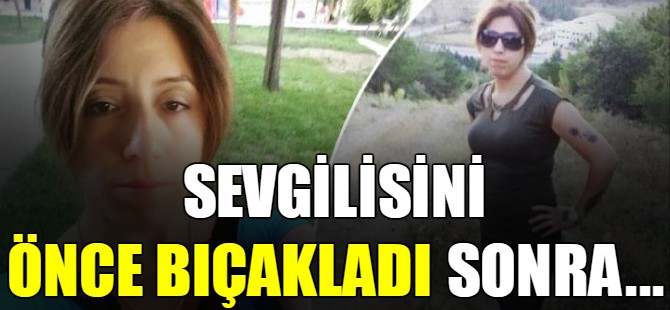Sevgilisini önce bıçakladı sonra...