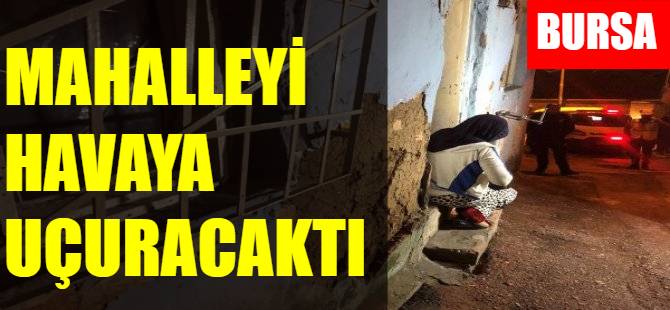 Bursa'da mahalleyi havaya uçuracaktı!