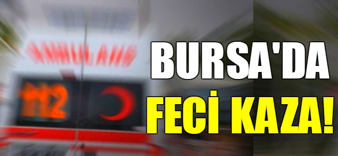 Bursa'da feci kaza!