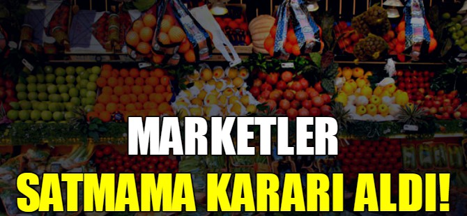 Marketler satmama kararı aldı!
