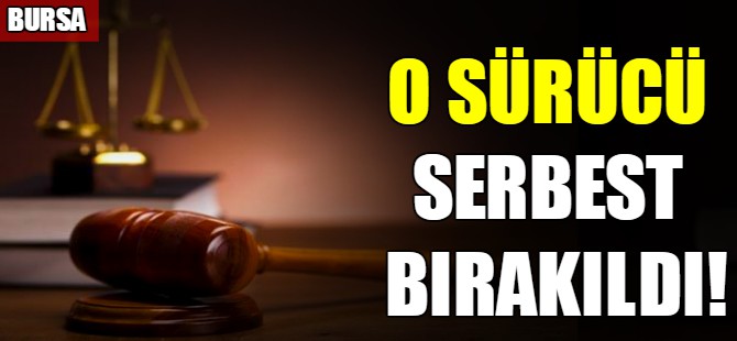 O sürücü serbest bırakıldı!