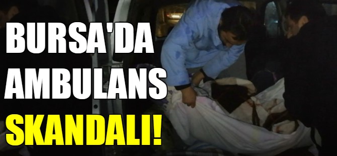 Bursa'da ambulans skandalı!