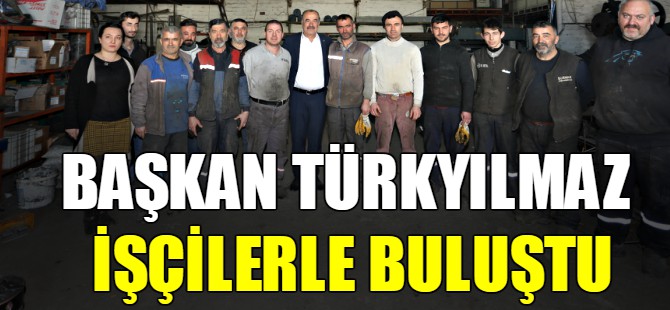 Başkan Türkyılmaz işçilerle buluştu