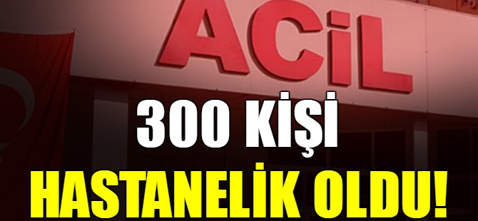 300 kişi hastanelik oldu!