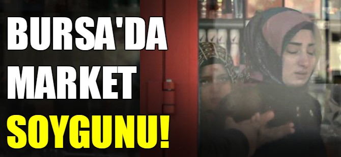 Bursa'da market soygunu!