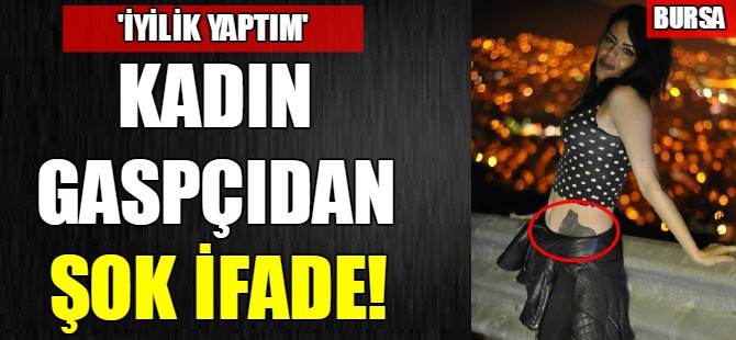 Kadın gaspçıdan şok ifade!