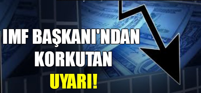 IMF Başkanı'ndan korkutan uyarı