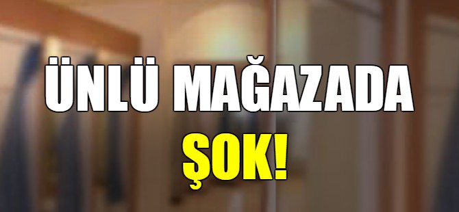 Ünlü mağazada şok!