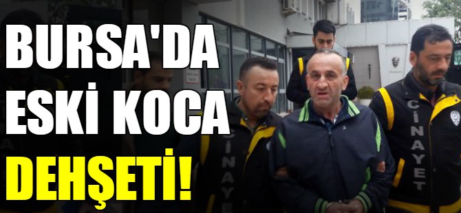 Bursa'da eski koca dehşeti!