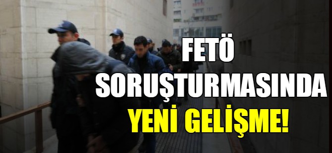 FETÖ soruşturmasında yeni gelişme!