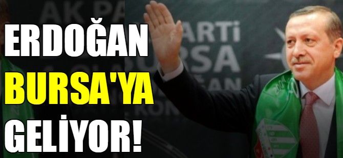 Erdoğan Bursa'ya geliyor