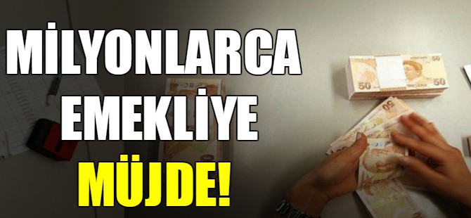 Milyonlarca emekliye müjde!