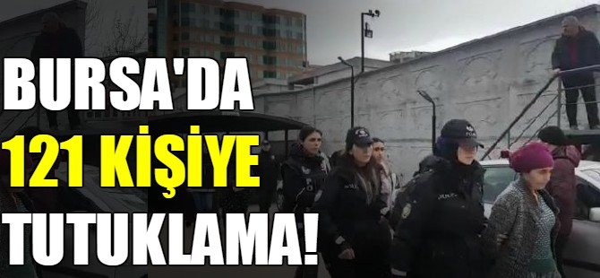 Bursa'da 121 kişiye tutuklama!