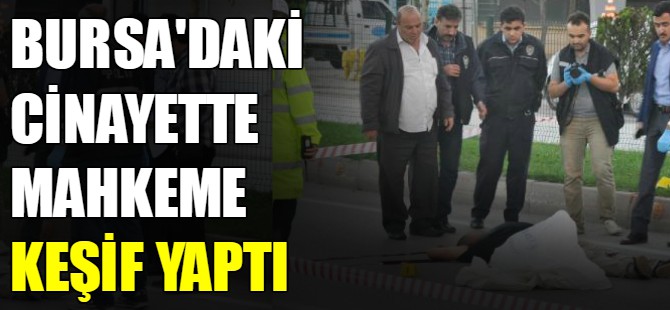 Bursa'daki cinayette mahkeme keşif yaptı