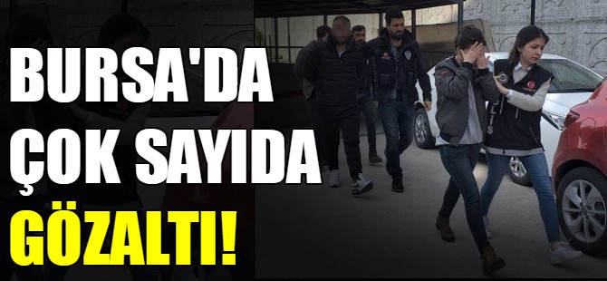 Bursa'da çok sayıda gözaltı!