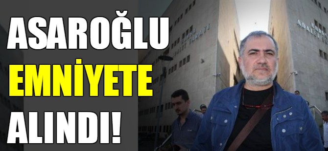 Asaroğlu emniyete alındı!