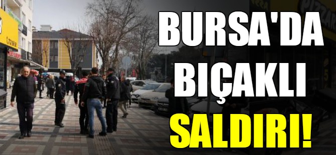 Bursa'da bıçaklı saldırı!
