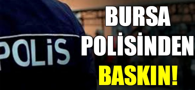Bursa polisinden baskın!