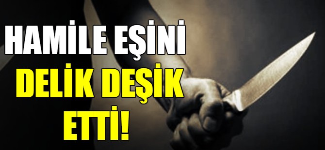 Hamile eşini delik deşik etti!