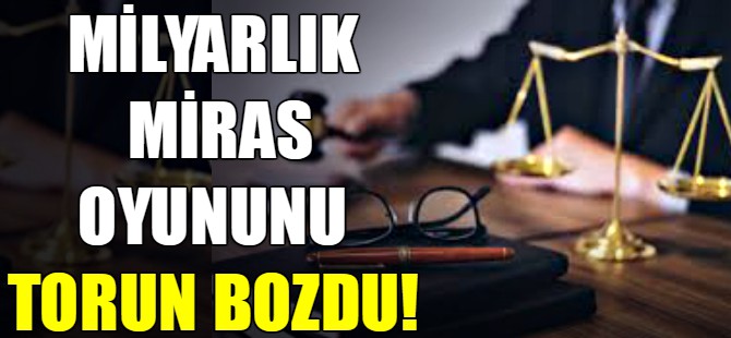 Milyarlık miras oyunu!