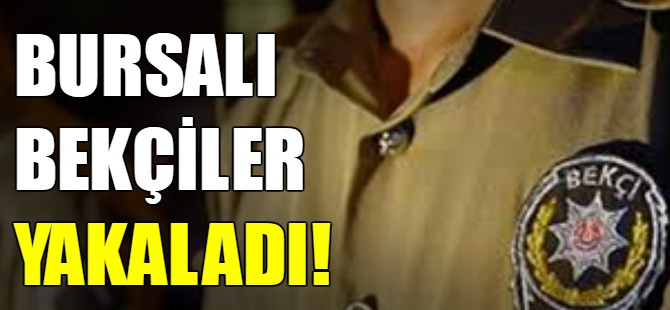 Bursalı bekçiler yakaladı!