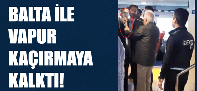 Balta ile vapur kaçırmak istedı