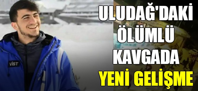 Uludağ'daki ölümlü kavgada yeni gelişme