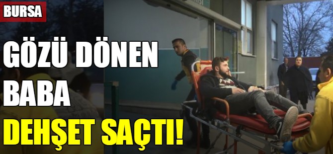 Gözü dönen baba dehşet saçtı
