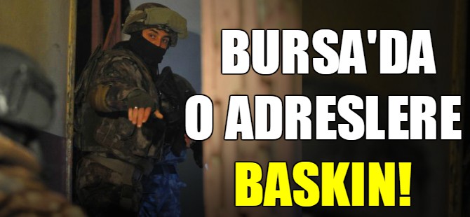 Bursa'da o adreslere baskın!