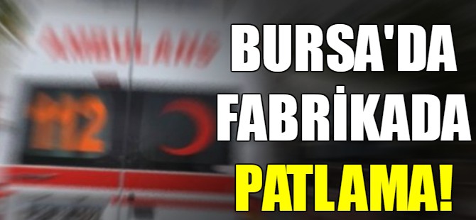 Bursa'da fabrikada patlama!