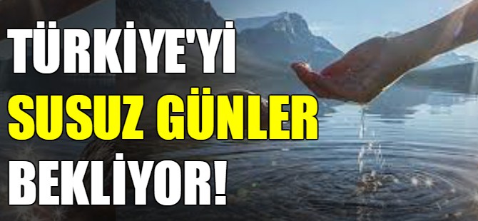 Türkiye'yi susuz günler bekliyor!