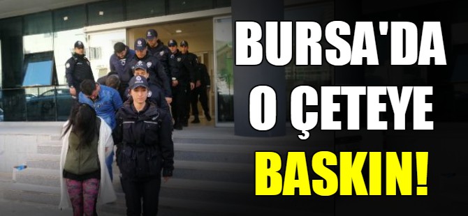 Bursa'da o çeteye baskın!