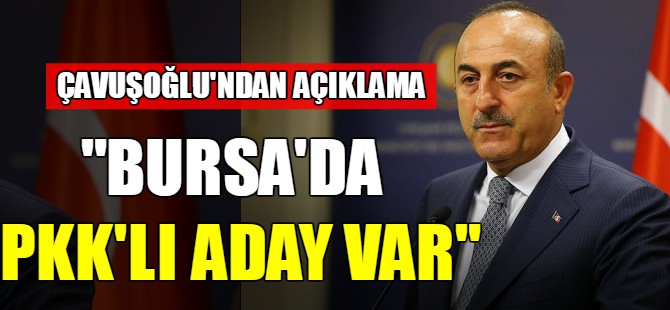Çavuşoğlu: Bursa'da PKK'lı aday var!