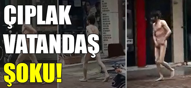 Sokakta çıplak vatandaş şoku