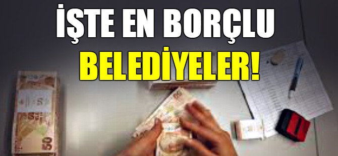 İşte en borçlu belediyeler