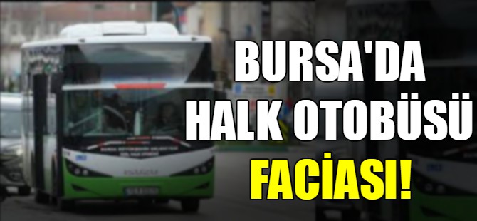 Bursa'da halk otobüsü faciası!