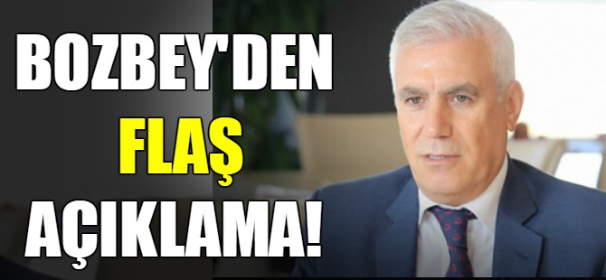 Bozbey'den flaş açıklama!