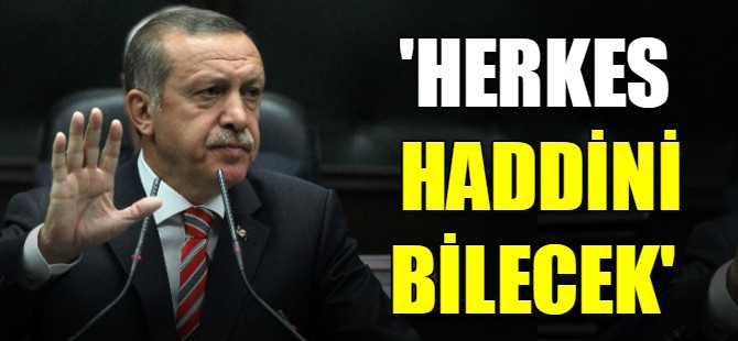 Erdoğan: Herkes haddini bilecek!