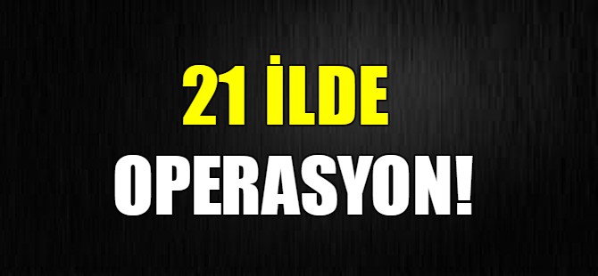 21 ilde operasyon