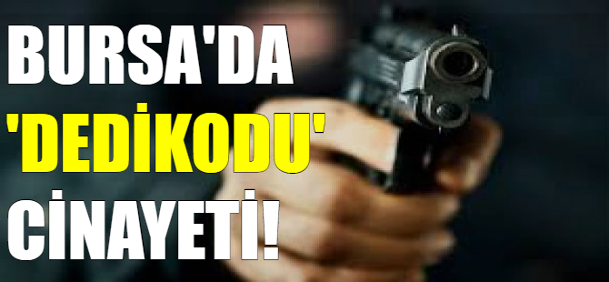 Bursa'da 'dedikodu' cinayeti!