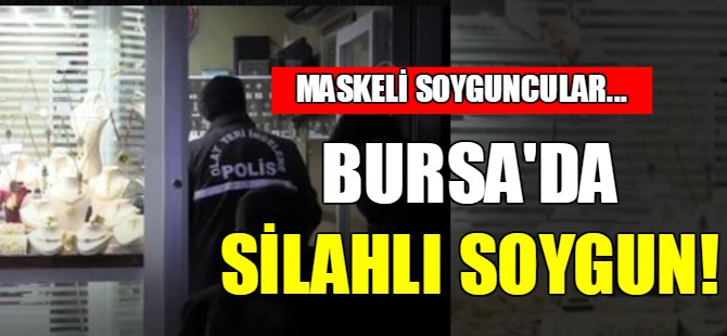 Bursa'da silahlı soygun!
