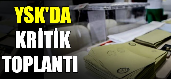 YSK'da kritik toplantı