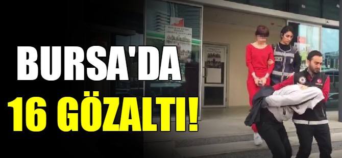 Bursa'da 16 gözaltı!