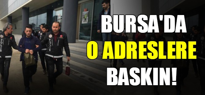 Bursa'da o adreslere baskın!